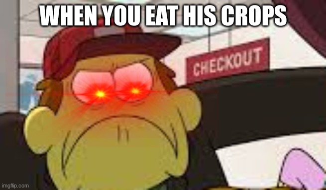 Angry big city greens bill | WHEN YOU EAT HIS CROPS | image tagged in angry big city greens bill | made w/ Imgflip meme maker