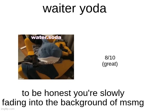 waiter yoda; 8/10
(great); to be honest you're slowly fading into the background of msmg | made w/ Imgflip meme maker