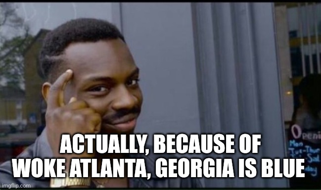 Thinking Black Man | ACTUALLY, BECAUSE OF WOKE ATLANTA, GEORGIA IS BLUE | image tagged in thinking black man | made w/ Imgflip meme maker