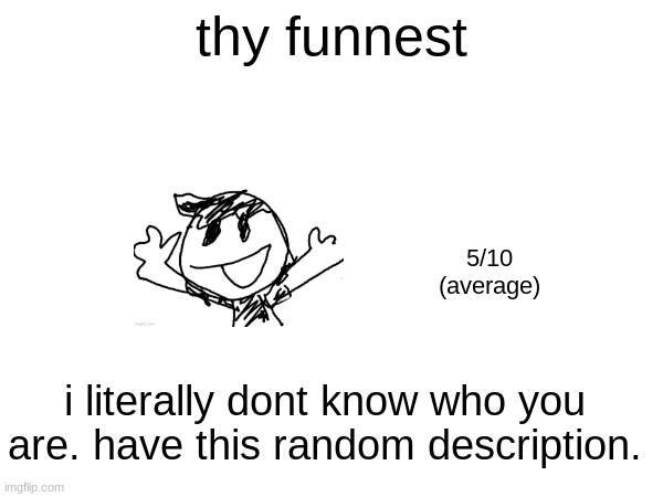 thy funnest; 5/10
(average); i literally dont know who you are. have this random description. | made w/ Imgflip meme maker
