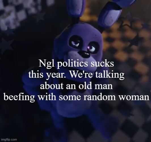 goofster | Ngl politics sucks this year. We're talking about an old man beefing with some random woman | image tagged in goofster | made w/ Imgflip meme maker