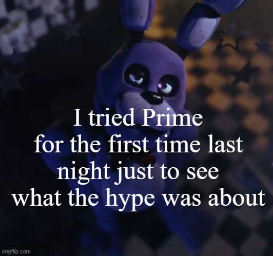 goofster | I tried Prime for the first time last night just to see what the hype was about | image tagged in goofster | made w/ Imgflip meme maker