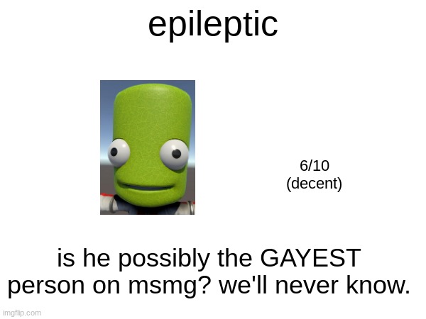epileptic; 6/10
(decent); is he possibly the GAYEST person on msmg? we'll never know. | made w/ Imgflip meme maker