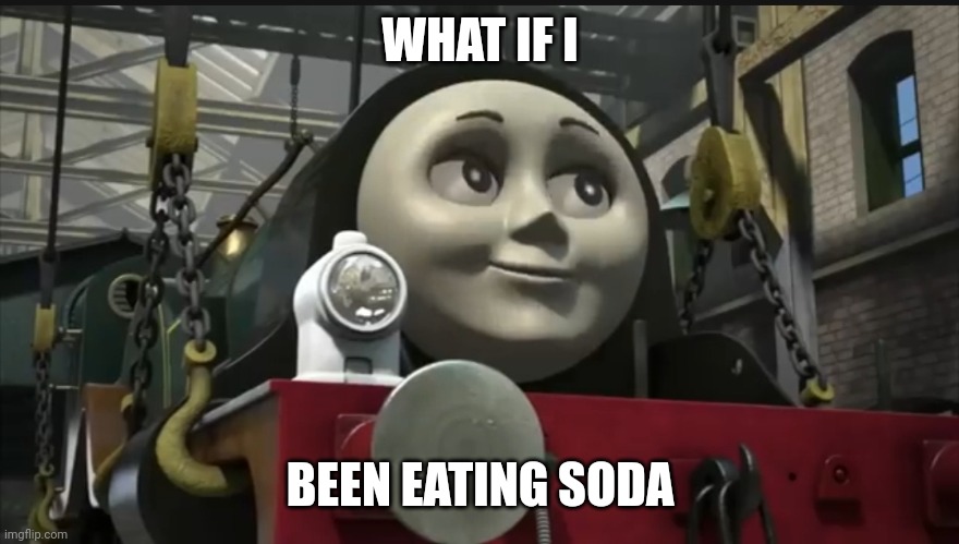 Sexy emily | WHAT IF I; BEEN EATING SODA | image tagged in sexy emily | made w/ Imgflip meme maker