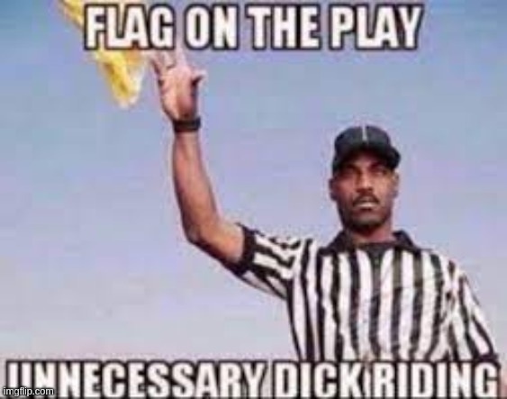 flag on the play unnecessary dick riding | image tagged in flag on the play unnecessary dick riding | made w/ Imgflip meme maker