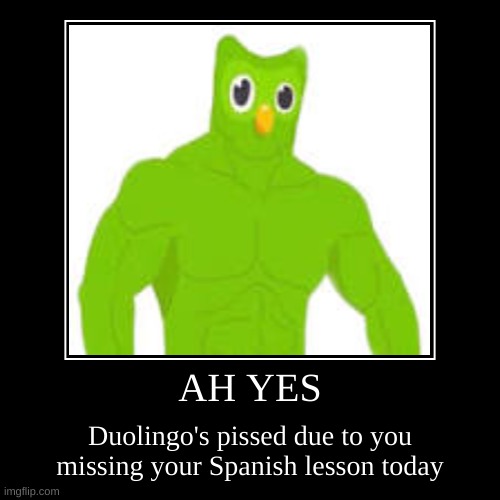 U might wanna run now | AH YES | Duolingo's pissed due to you missing your Spanish lesson today | image tagged in funny,demotivationals,duolingo,buff,run | made w/ Imgflip demotivational maker