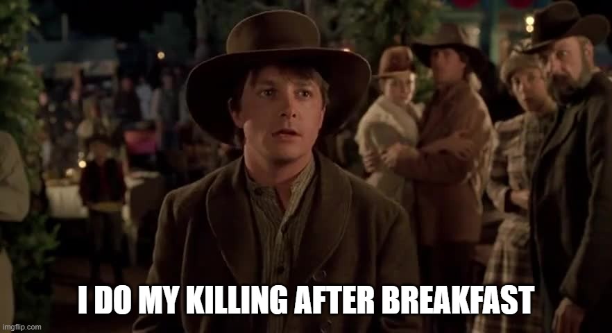 Back to the Future III - Killing After Breakfast | I DO MY KILLING AFTER BREAKFAST | image tagged in marty mcfly,bttf,biff tannen | made w/ Imgflip meme maker