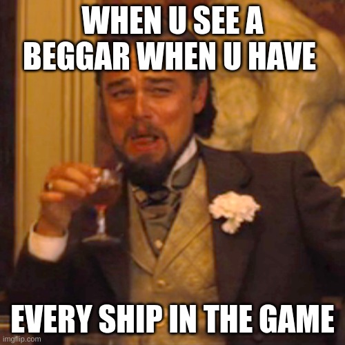 The pros will only understand | WHEN U SEE A BEGGAR WHEN U HAVE; EVERY SHIP IN THE GAME | image tagged in memes,laughing leo,shipping_lanes,roblox | made w/ Imgflip meme maker