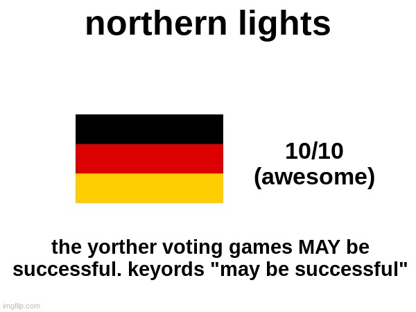 northern lights; 10/10
(awesome); the yorther voting games MAY be successful. keyords "may be successful" | made w/ Imgflip meme maker