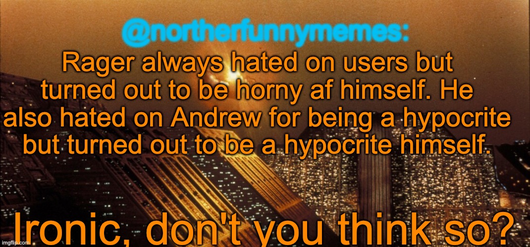 I just hope that shit will get better for Swede | Rager always hated on users but turned out to be horny af himself. He also hated on Andrew for being a hypocrite but turned out to be a hypocrite himself. Ironic, don't you think so? | image tagged in northerfunnymemes announcement template | made w/ Imgflip meme maker
