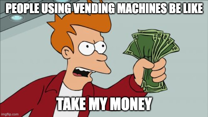 Shut Up And Take My Money Fry | PEOPLE USING VENDING MACHINES BE LIKE; TAKE MY MONEY | image tagged in memes,shut up and take my money fry,funny memes | made w/ Imgflip meme maker