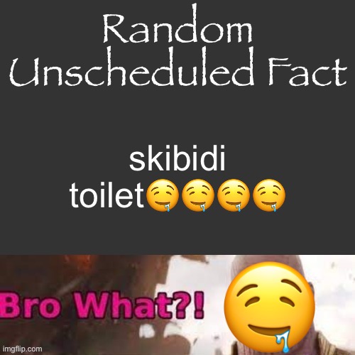 Random Unscheduled Fact | skibidi toilet🤤🤤🤤🤤; 🤤 | image tagged in random unscheduled fact | made w/ Imgflip meme maker