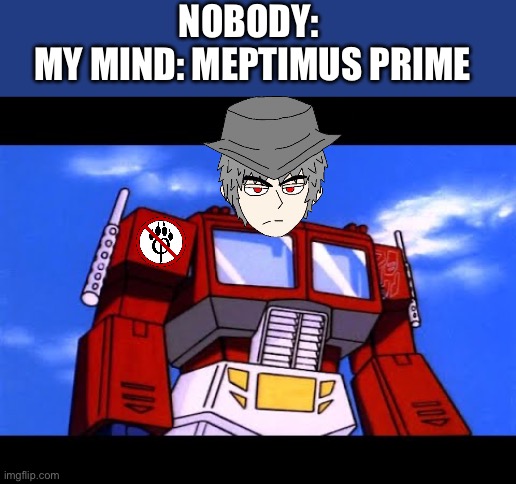 Optimus Prime | NOBODY: 
MY MIND: MEPTIMUS PRIME | image tagged in optimus prime | made w/ Imgflip meme maker