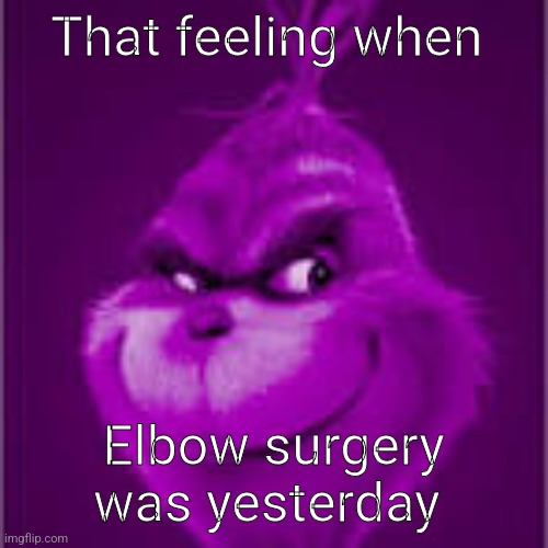 purple grinch | That feeling when; Elbow surgery was yesterday | image tagged in purple grinch | made w/ Imgflip meme maker