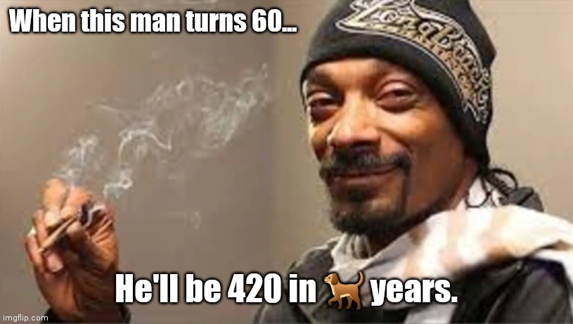 60 Snoop Dogg | When this man turns 60... He'll be 420 in 🐕 years. | image tagged in funny | made w/ Imgflip meme maker