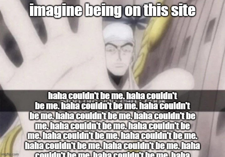 Stop bro you can't cook | imagine being on this site; haha couldn't be me. haha couldn't be me. haha couldn't be me. haha couldn't be me. haha couldn't be me. haha couldn't be me. haha couldn't be me. haha couldn't be me. haha couldn't be me. haha couldn't be me. haha couldn't be me. haha couldn't be me. haha couldn't be me. haha couldn't be me. haha couldn't be me. haha couldn't be me. haha couldn't be me. | image tagged in stop bro you can't cook | made w/ Imgflip meme maker