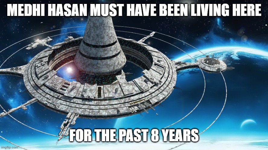 Space Station | MEDHI HASAN MUST HAVE BEEN LIVING HERE FOR THE PAST 8 YEARS | image tagged in space station | made w/ Imgflip meme maker