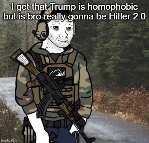 TW: US Politics | I get that Trump is homophobic but is bro really gonna be Hitler 2.0 | image tagged in wojak | made w/ Imgflip meme maker