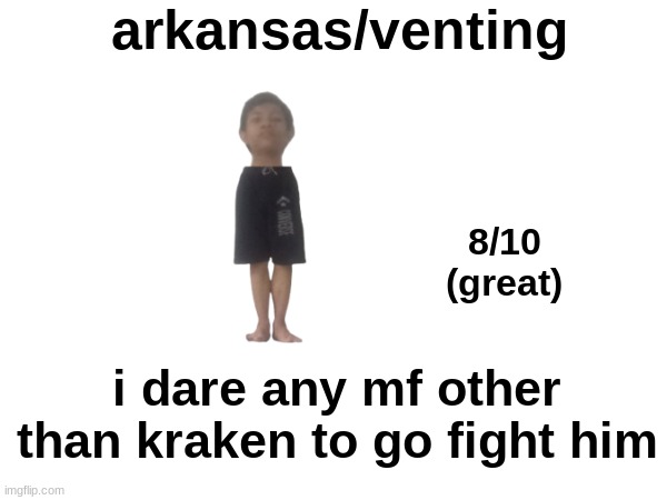 arkansas/venting; 8/10
(great); i dare any mf other than kraken to go fight him | made w/ Imgflip meme maker