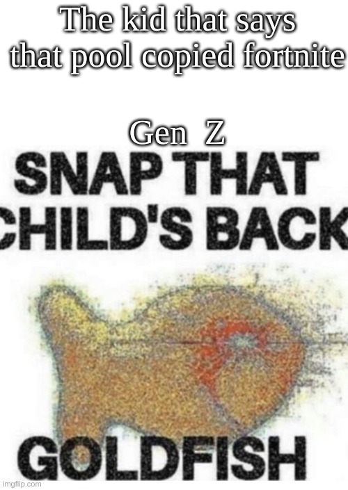 Kill those kids | The kid that says that pool copied fortnite; Gen  Z | image tagged in snap that child s back | made w/ Imgflip meme maker