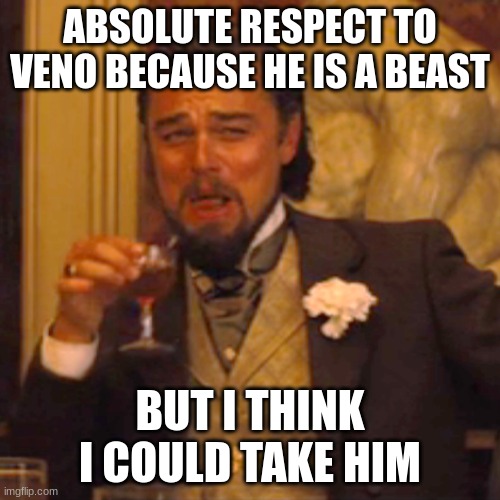 veno how tall are you? | ABSOLUTE RESPECT TO VENO BECAUSE HE IS A BEAST; BUT I THINK I COULD TAKE HIM | image tagged in memes,laughing leo | made w/ Imgflip meme maker