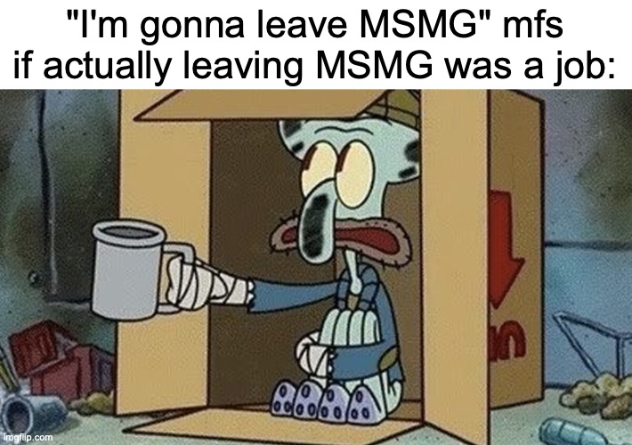 They almost never do that | "I'm gonna leave MSMG" mfs if actually leaving MSMG was a job: | image tagged in squidward spare change | made w/ Imgflip meme maker