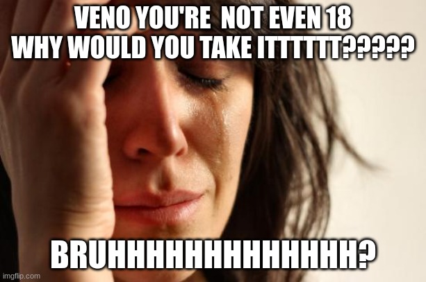 steroids aren't worth it except for medical | VENO YOU'RE  NOT EVEN 18 WHY WOULD YOU TAKE ITTTTTT????? BRUHHHHHHHHHHHHH? | image tagged in memes,first world problems | made w/ Imgflip meme maker