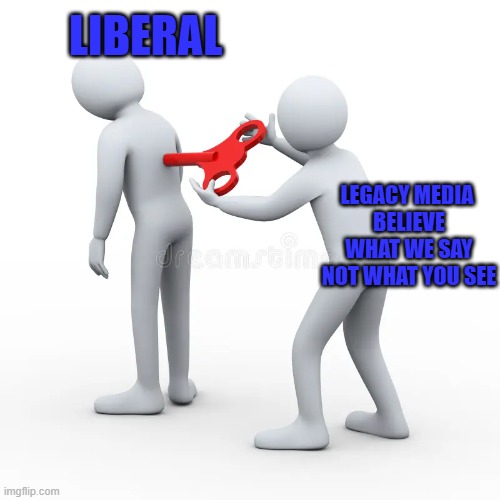 liberals - windup | LIBERAL; LEGACY MEDIA 
BELIEVE WHAT WE SAY NOT WHAT YOU SEE | made w/ Imgflip meme maker