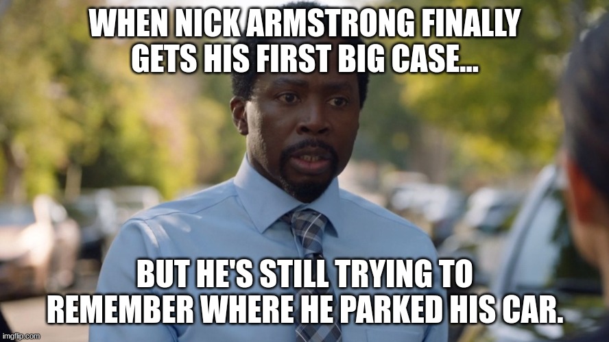 nick armstrong | WHEN NICK ARMSTRONG FINALLY GETS HIS FIRST BIG CASE... BUT HE'S STILL TRYING TO REMEMBER WHERE HE PARKED HIS CAR. | image tagged in nick armstrong | made w/ Imgflip meme maker