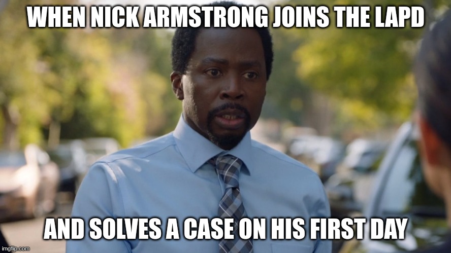 nick armstrong | WHEN NICK ARMSTRONG JOINS THE LAPD; AND SOLVES A CASE ON HIS FIRST DAY | image tagged in nick armstrong | made w/ Imgflip meme maker