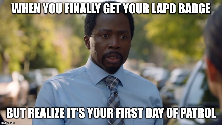 nick armstrong | WHEN YOU FINALLY GET YOUR LAPD BADGE; BUT REALIZE IT'S YOUR FIRST DAY OF PATROL | image tagged in nick armstrong | made w/ Imgflip meme maker