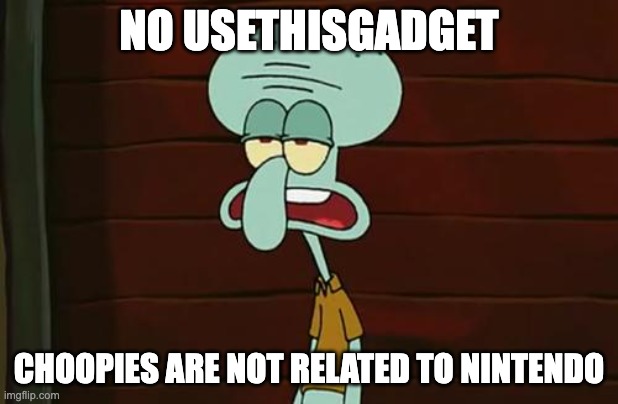 no patrick mayonnaise is not a instrument | NO USETHISGADGET; CHOOPIES ARE NOT RELATED TO NINTENDO | image tagged in no patrick mayonnaise is not a instrument,memes,nintendo,relatable,choopies | made w/ Imgflip meme maker