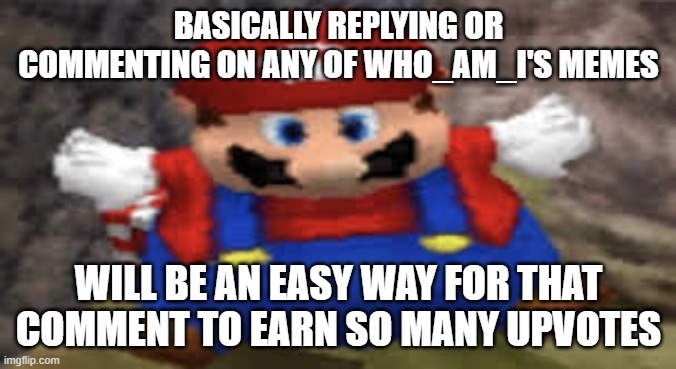 makes sense actually | BASICALLY REPLYING OR COMMENTING ON ANY OF WHO_AM_I'S MEMES; WILL BE AN EASY WAY FOR THAT COMMENT TO EARN SO MANY UPVOTES | image tagged in fat mario,memes,meme,funny,who_am_i,comments | made w/ Imgflip meme maker