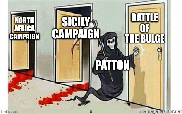 Patton be like | BATTLE OF THE BULGE; SICILY CAMPAIGN; NORTH AFRICA CAMPAIGN; PATTON | image tagged in grim reaper knocking door,patton,ww2,america,history memes | made w/ Imgflip meme maker