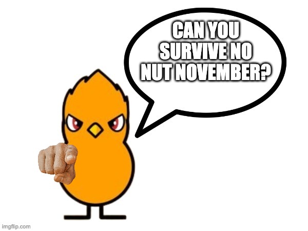 fun facts with nathaniel the duck/nathaniel the duck says! | CAN YOU SURVIVE NO NUT NOVEMBER? | image tagged in fun facts with nathaniel the duck/nathaniel the duck says,memes,funny,nnn,no nut november | made w/ Imgflip meme maker