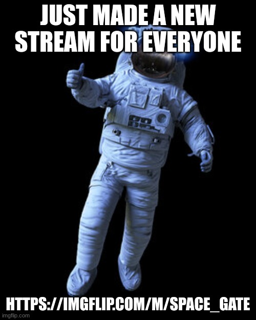 come join Space_Gate, your home for all space like needs | JUST MADE A NEW STREAM FOR EVERYONE; HTTPS://IMGFLIP.COM/M/SPACE_GATE | image tagged in astronaut thumbs-up,space | made w/ Imgflip meme maker