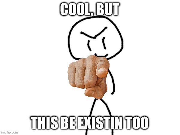 The haha man | COOL, BUT THIS BE EXISTIN TOO | image tagged in the haha man | made w/ Imgflip meme maker