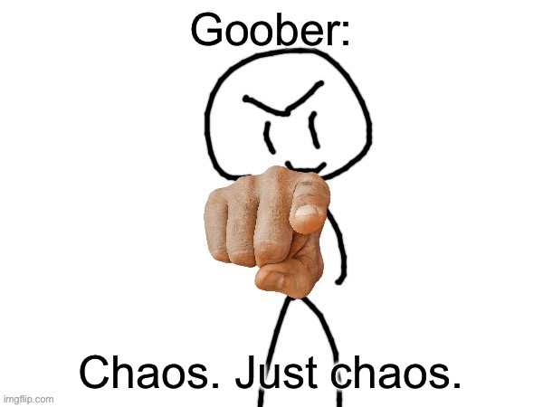 The haha man | Goober: Chaos. Just chaos. | image tagged in the haha man | made w/ Imgflip meme maker