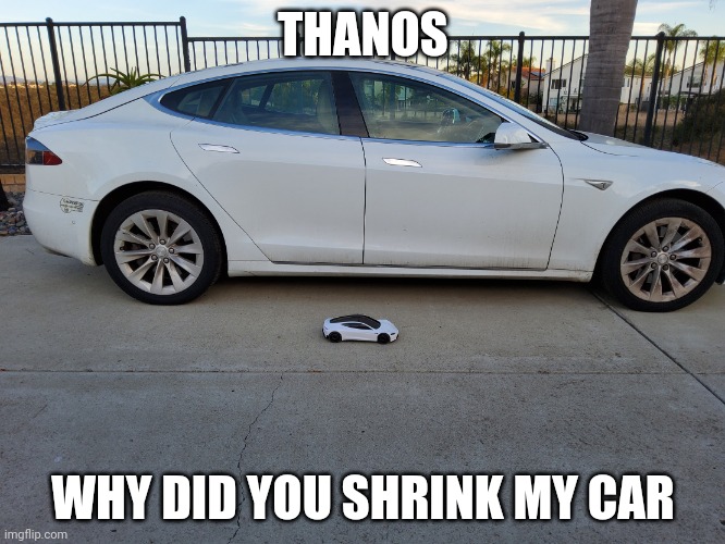 X why did you shrink my car | THANOS; WHY DID YOU SHRINK MY CAR | image tagged in x why did you shrink my car | made w/ Imgflip meme maker