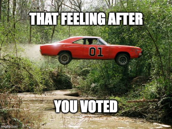 feeling after i voted | THAT FEELING AFTER; YOU VOTED | image tagged in dukes of hazzard 1 | made w/ Imgflip meme maker