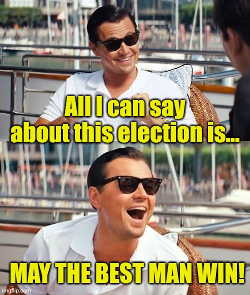 Best man | All I can say about this election is... MAY THE BEST MAN WIN! | image tagged in leonardo dicaprio wolf of wall street,donald trump,2024 election,president trump,maga,political meme | made w/ Imgflip meme maker