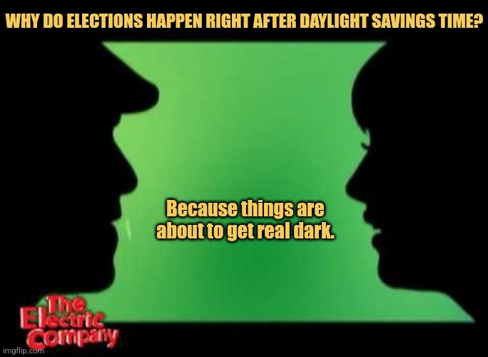 The History of Election Day | WHY DO ELECTIONS HAPPEN RIGHT AFTER DAYLIGHT SAVINGS TIME? Because things are about to get real dark. | image tagged in electric company,memes,2024 election,picture punches,philly clean freaks,best jokes | made w/ Imgflip meme maker