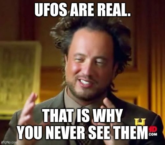 Ancient Aliens | UFOS ARE REAL. THAT IS WHY YOU NEVER SEE THEM | image tagged in memes,ancient aliens | made w/ Imgflip meme maker