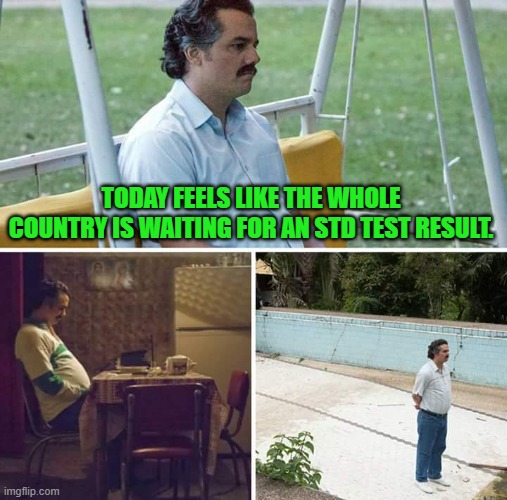 Sad Pablo Escobar | TODAY FEELS LIKE THE WHOLE COUNTRY IS WAITING FOR AN STD TEST RESULT. | image tagged in memes,sad pablo escobar,election,vote,trump,kamala harris | made w/ Imgflip meme maker