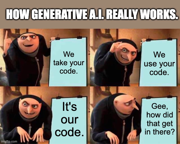 How generative A.I. really works | HOW GENERATIVE A.I. REALLY WORKS. We take your code. We use your code. It's our code. Gee, how did that get in there? | image tagged in memes,gru's plan,computers,ai generated | made w/ Imgflip meme maker