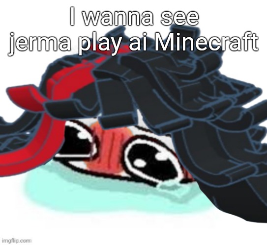 Amb shamb bbbmba | I wanna see jerma play ai Minecraft | image tagged in amb shamb bbbmba | made w/ Imgflip meme maker
