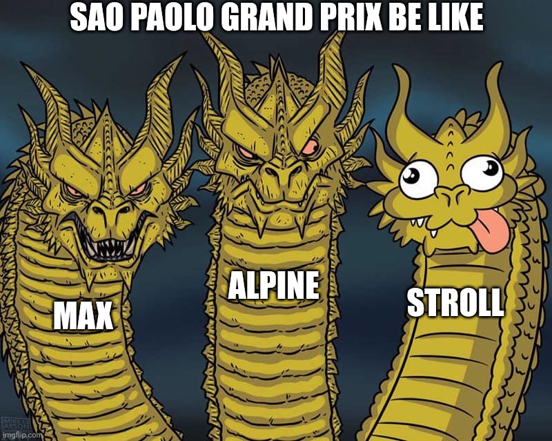 Three dragons | SAO PAOLO GRAND PRIX BE LIKE; ALPINE; STROLL; MAX | image tagged in three dragons,formula 1,brazil,race,sao,max | made w/ Imgflip meme maker