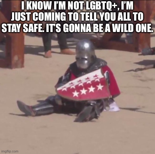 Seriously, stay safe. | I KNOW I’M NOT LGBTQ+, I’M JUST COMING TO TELL YOU ALL TO STAY SAFE. IT’S GONNA BE A WILD ONE. | made w/ Imgflip meme maker