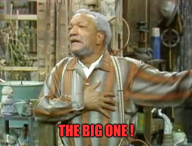 Fred G Sanford ~ The Big One | THE BIG ONE ! | image tagged in fred g sanford the big one | made w/ Imgflip meme maker