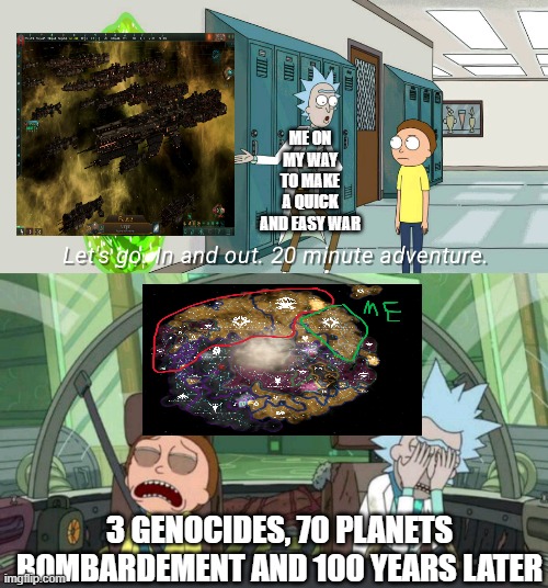 Average End game War in Stellaris | ME ON MY WAY TO MAKE A QUICK AND EASY WAR; 3 GENOCIDES, 70 PLANETS BOMBARDEMENT AND 100 YEARS LATER | image tagged in 20 minute adventure rick morty | made w/ Imgflip meme maker